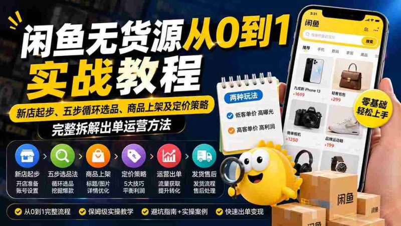 (19891期)闲鱼无货源从0到1实战教程——新店起步、五步循环选品、商品上架及定价策略,完整拆解出单运营方法-极速网创