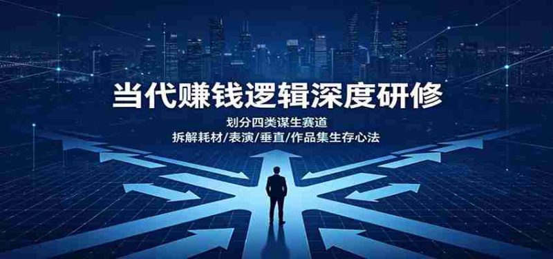 当代赚钱逻辑深度研修:划分四类谋生赛道,拆解耗材/表演/垂直/作品集生存心法-极速网创