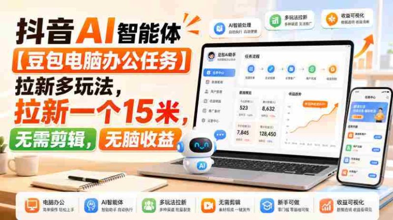 抖音AI智能体【豆包电脑办公任务】拉新多玩法,拉新一个15米,无需剪辑,无脑收益-极速网创