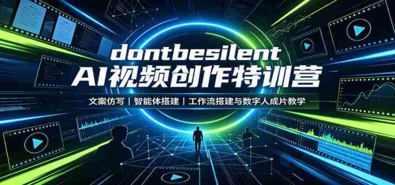 dontbesilent AI视频创作特训营：文案仿写，智能体搭建，工作流搭建与数字人成片教学-极速网创