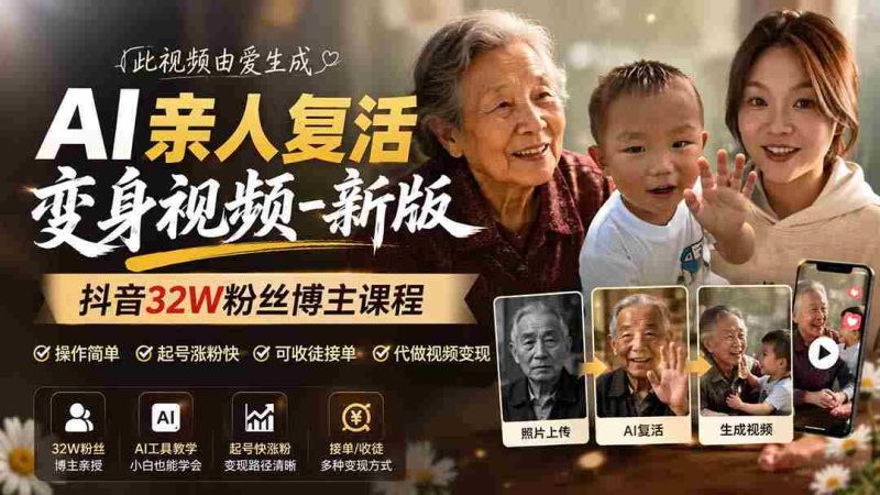 (19857期)AI亲人复活变身视频-新版,抖音32W粉丝博主课程,操作简单,起号涨粉快,可收徒接单代做视频变现-极速网创