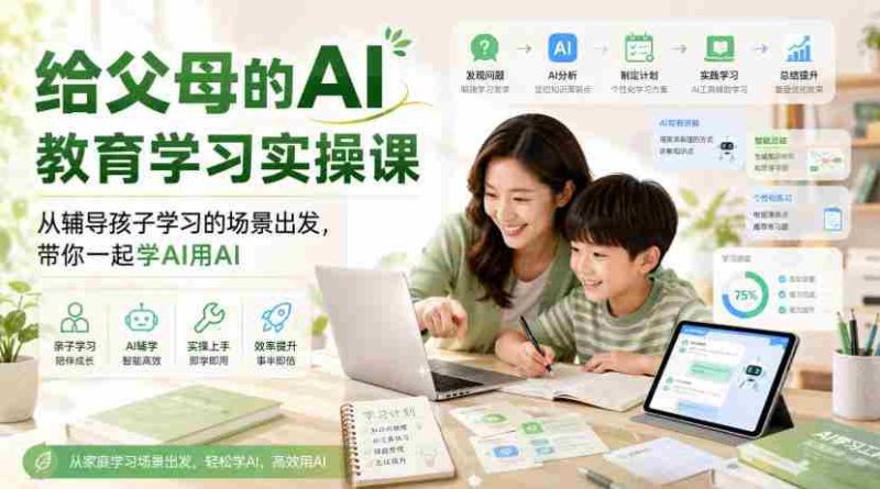 给父母的AI教育学习实操课,从辅导孩子学习的场景出发,带你一起学AI用AI-极速网创