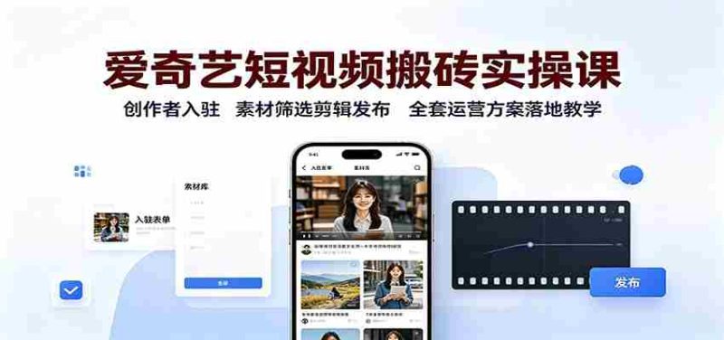 爱奇艺短视频搬砖实操课:创作者入驻,素材筛选剪辑发布,全套运营方案落地教学-极速网创