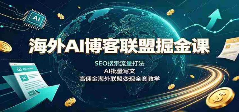 海外AI博客联盟掘金课：SEO搜索流量打法，AI批量写文，高佣金海外联盟变现全套教学-极速网创