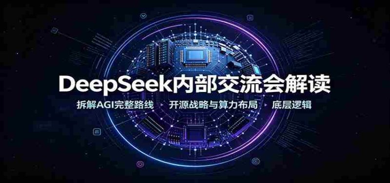 DeepSeek内部交流会解读：拆解AGI完整路线，开源战略与算力布局底层逻辑-极速网创
